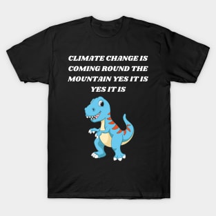 T-REX SINGING CLIMATE CHANGE IS COMING ROUND THE MOUNTAIN YES IT IS YES IT IS T-Shirt